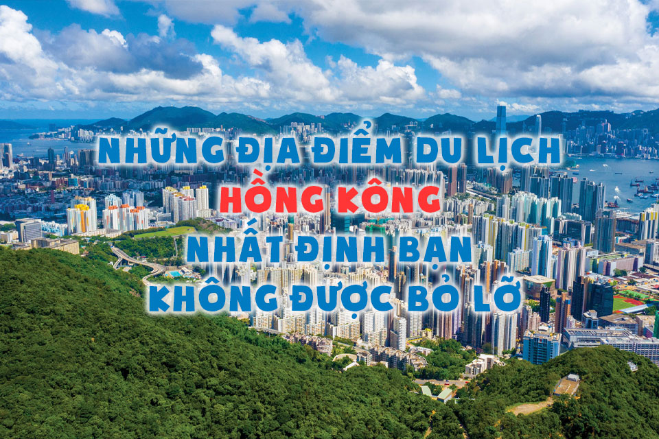 Những địa điểm du lịch Hồng Kông nhất định bạn không được bỏ lỡ
